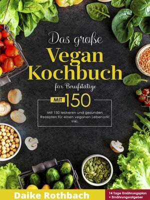 cover image of Das große Vegan Kochbuch! Mit Ernährungsratgeber, Nährwertangaben und 14 Tage Ernährungsplan! 1. Auflage